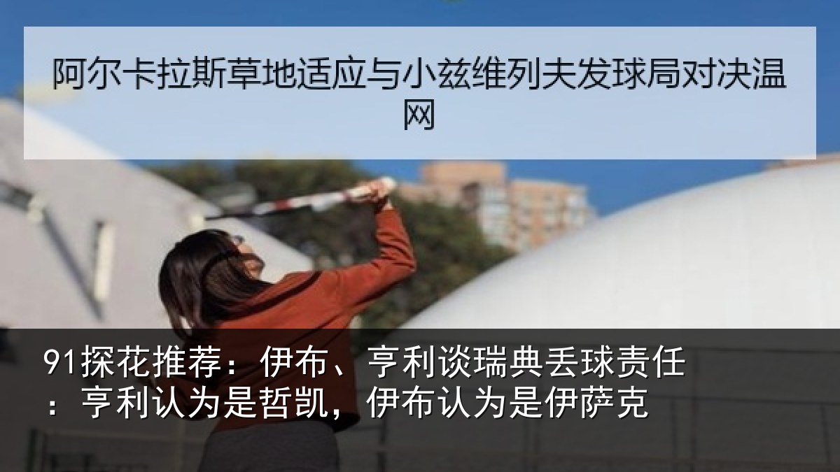 91探花推荐：伊布、亨利谈瑞典丢球责任：亨利认为是哲凯，伊布认为是伊萨克