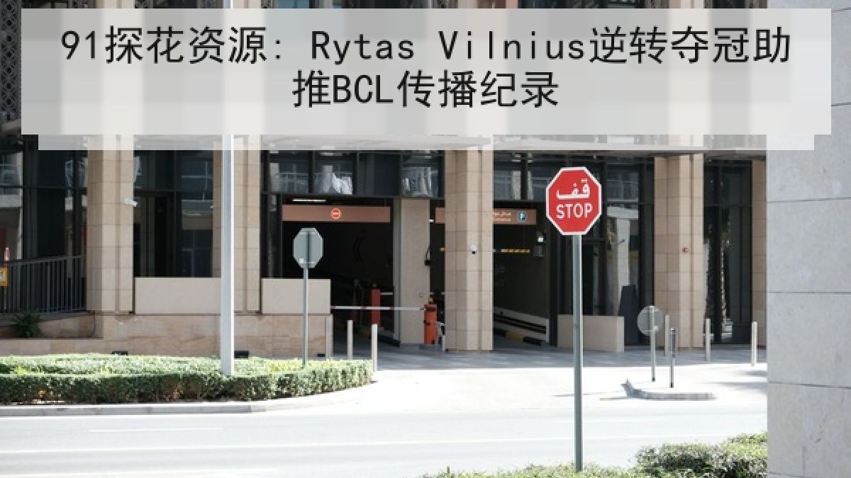 91探花资源: Rytas Vilnius逆转夺冠助推BCL传播纪录