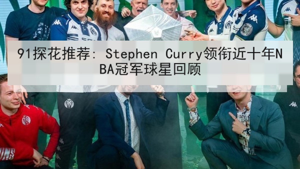 91探花推荐: Stephen Curry领衔近十年NBA冠军球星回顾