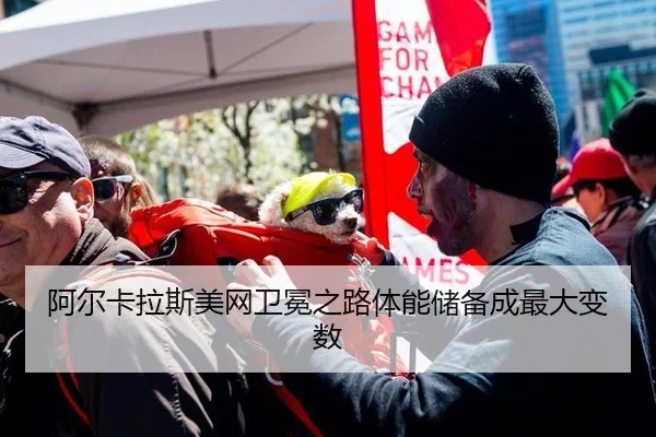 阿尔卡拉斯美网卫冕之路体能储备成最大变数