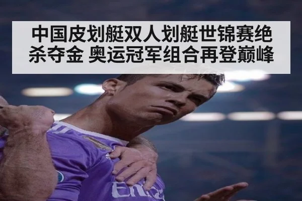 中国皮划艇双人划艇世锦赛绝杀夺金 奥运冠军组合再登巅峰